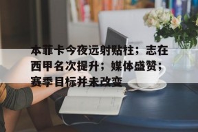 爱游戏-本菲卡今夜远射贴柱；志在西甲名次提升；媒体盛赞；赛季目标并未改变的简单介绍